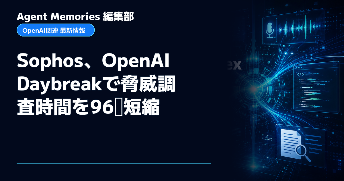 Agent Memories編集部による非公式記事「Sophos、OpenAI Daybreakで脅威調査時間を96％短縮」。OpenAIとの提携・承認はありません