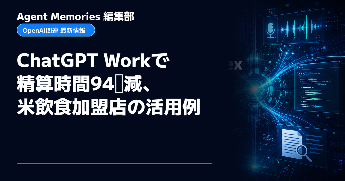 Agent Memories編集部による非公式記事「ChatGPT Workで精算時間94％減、米飲食加盟店の活用例」。OpenAIとの提携・承認はありません