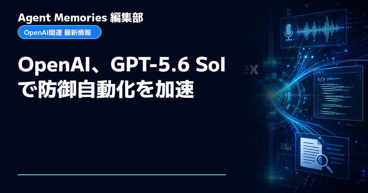 Agent Memories編集部による非公式記事「OpenAI、GPT-5.6 Solで防御自動化を加速」。OpenAIとの提携・承認はありません