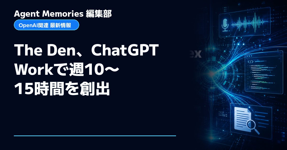 Agent Memories編集部による非公式記事「The Den、ChatGPT Workで週10〜15時間を創出」。OpenAIとの提携・承認はありません