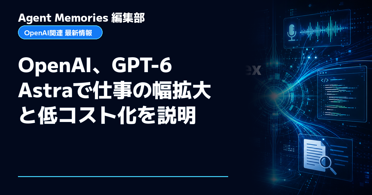 Agent Memories編集部による非公式記事「OpenAI、GPT-6 Astraで仕事の幅拡大と低コスト化を説明」。OpenAIとの提携・承認はありません