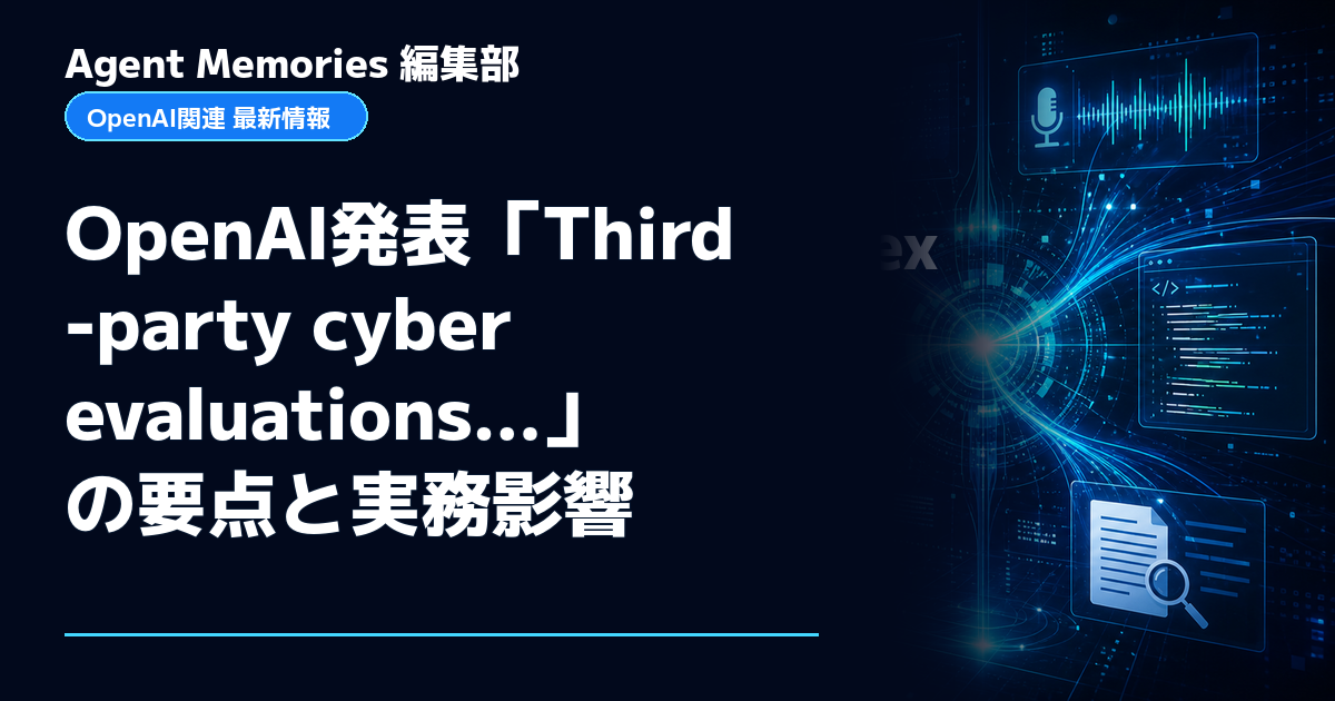 Agent Memories編集部による非公式記事「OpenAI発表「Third-party cyber evaluations…」の要点と実務影響」。OpenAIとの提携・承認はありません