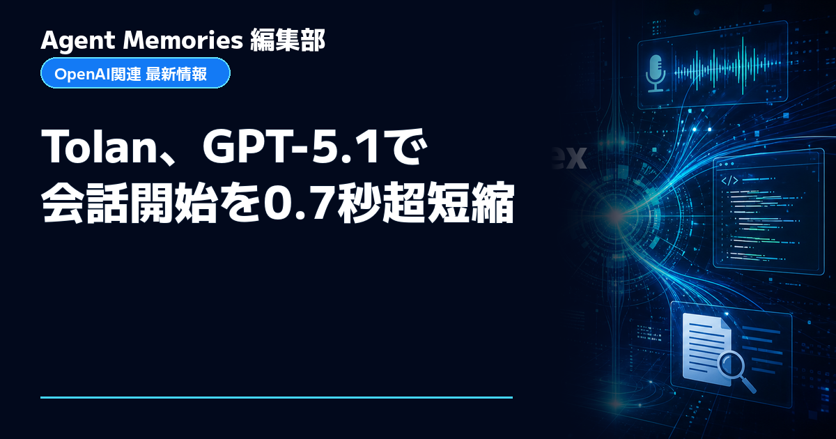 Agent Memories編集部による非公式記事「Tolan、GPT-5.1で会話開始を0.7秒超短縮」。OpenAIとの提携・承認はありません