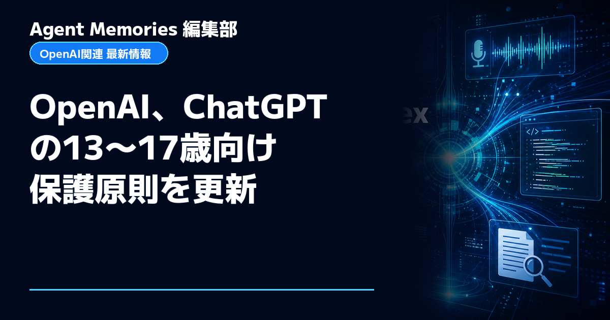 Agent Memories編集部による非公式記事「OpenAI、ChatGPTの13〜17歳向け保護原則を更新」。OpenAIとの提携・承認はありません