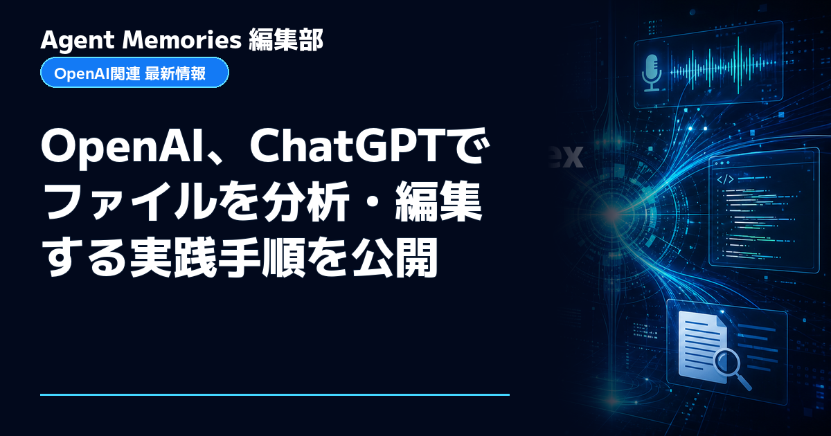Agent Memories編集部による非公式記事「OpenAI、ChatGPTでファイルを分析・編集する実践手順を公開」。OpenAIとの提携・承認はありません