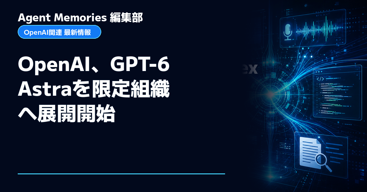 Agent Memories編集部による非公式記事「OpenAI、GPT-6 Astraを限定組織へ展開開始」。OpenAIとの提携・承認はありません