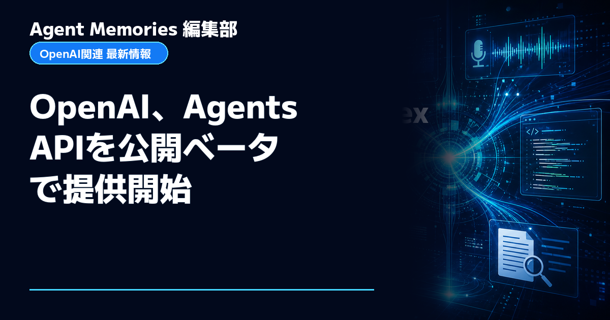 Agent Memories編集部による非公式記事「OpenAI、Agents APIを公開ベータで提供開始」。OpenAIとの提携・承認はありません