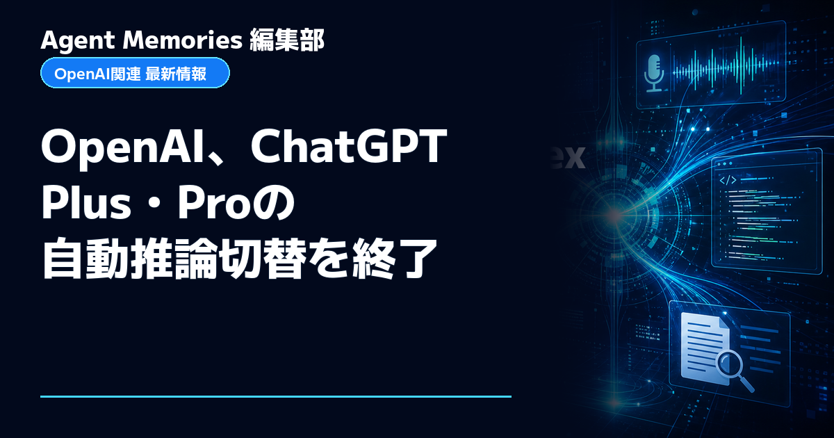 Agent Memories編集部による非公式記事「OpenAI、ChatGPT Plus・Proの自動推論切替を終了」。OpenAIとの提携・承認はありません