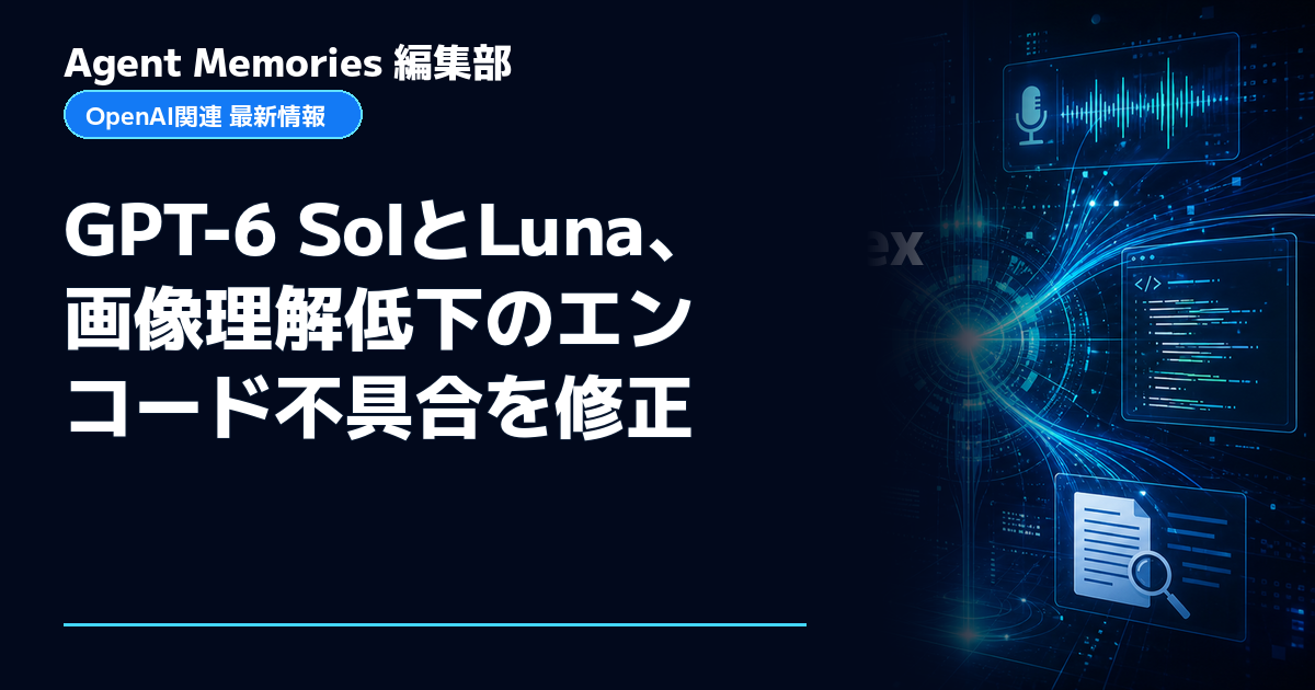 Agent Memories編集部による非公式記事「GPT-6 SolとLuna、画像理解低下のエンコード不具合を修正」。OpenAIとの提携・承認はありません