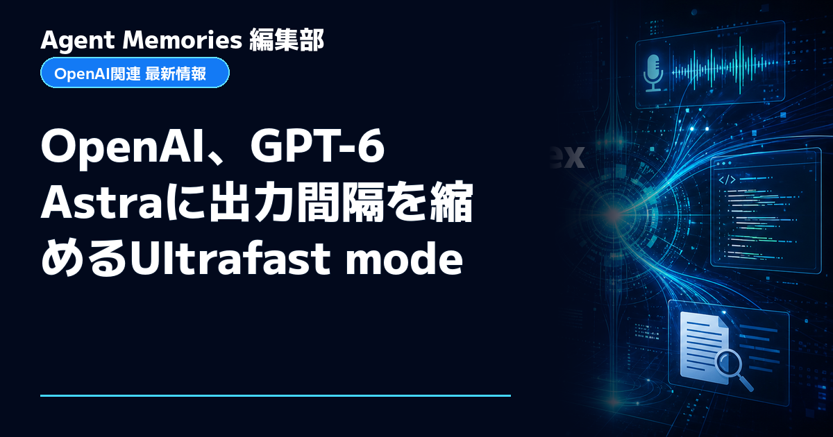 Agent Memories編集部による非公式記事「OpenAI、GPT-6 Astraに出力間隔を縮めるUltrafast mode」。OpenAIとの提携・承認はありません