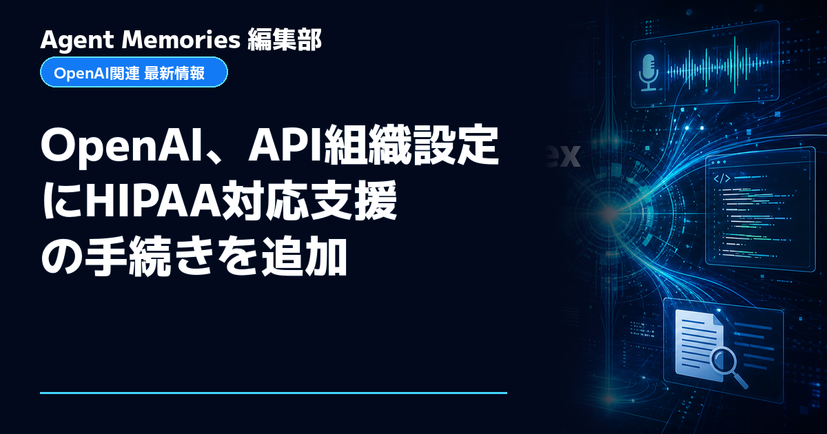 Agent Memories編集部による非公式記事「OpenAI、API組織設定にHIPAA対応支援の手続きを追加」。OpenAIとの提携・承認はありません