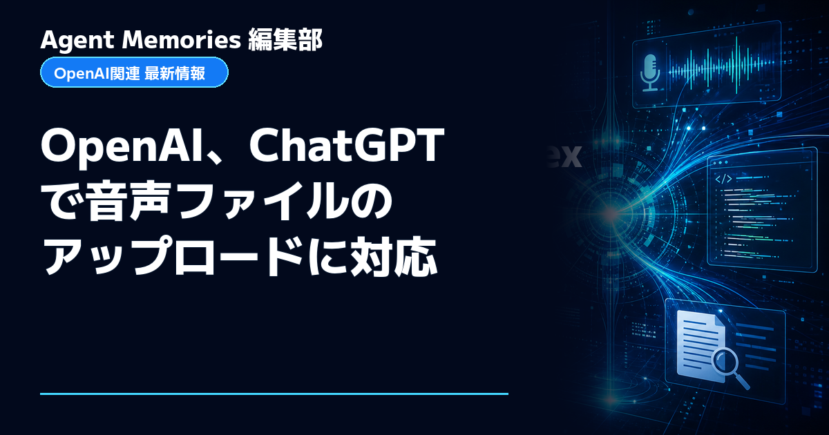 Agent Memories編集部による非公式記事「OpenAI、ChatGPTで音声ファイルのアップロードに対応」。OpenAIとの提携・承認はありません