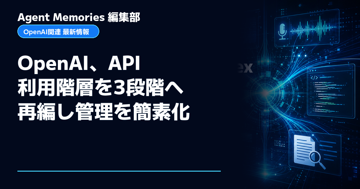 Agent Memories編集部による非公式記事「OpenAI、API利用階層を3段階へ再編し管理を簡素化」。OpenAIとの提携・承認はありません