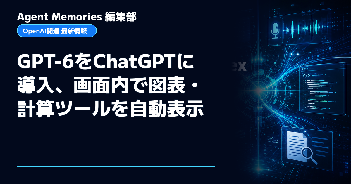 Agent Memories編集部による非公式記事「GPT-6をChatGPTに導入、画面内で図表・計算ツールを自動表示」。OpenAIとの提携・承認はありません