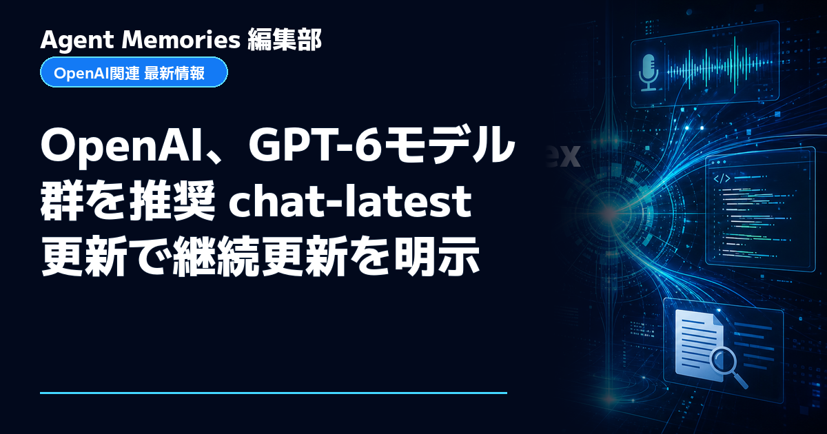 Agent Memories編集部による非公式記事「OpenAI、GPT-6モデル群を推奨 chat-latest更新で継続更新を明示」。OpenAIとの提携・承認はありません