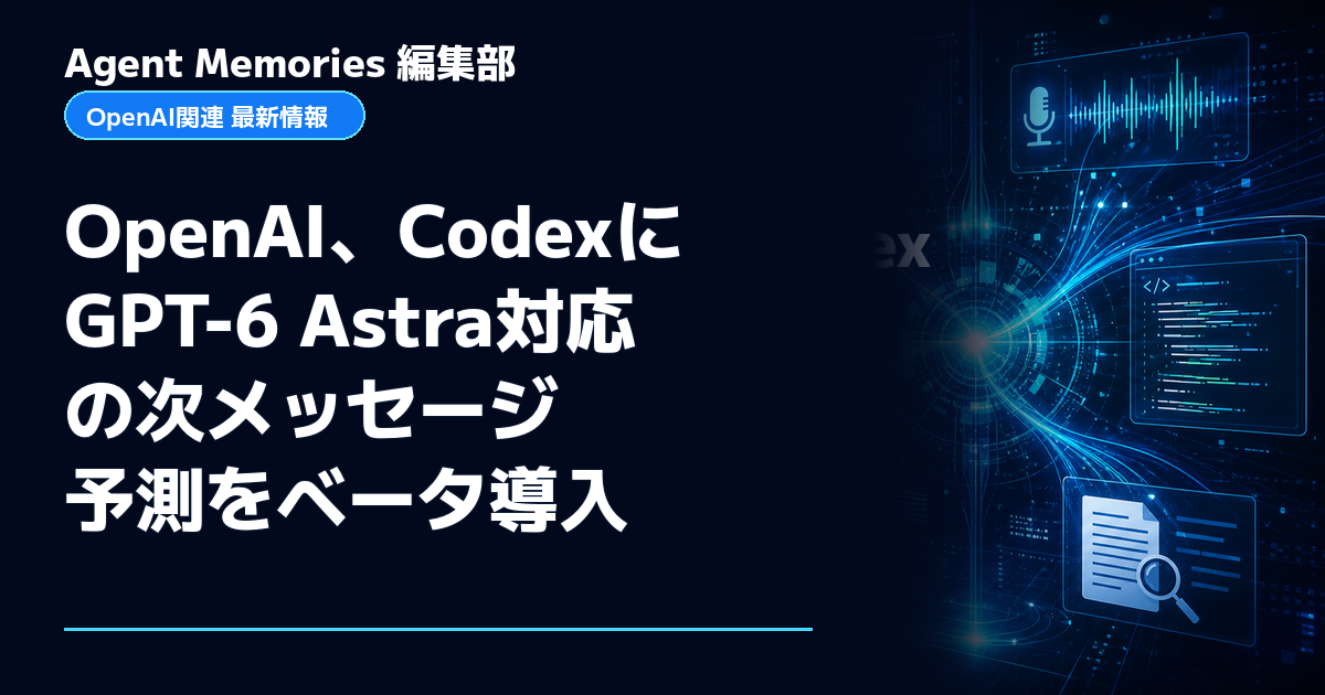Agent Memories編集部による非公式記事「OpenAI、CodexにGPT-6 Astra対応の次メッセージ予測をベータ導入」。OpenAIとの提携・承認はありません