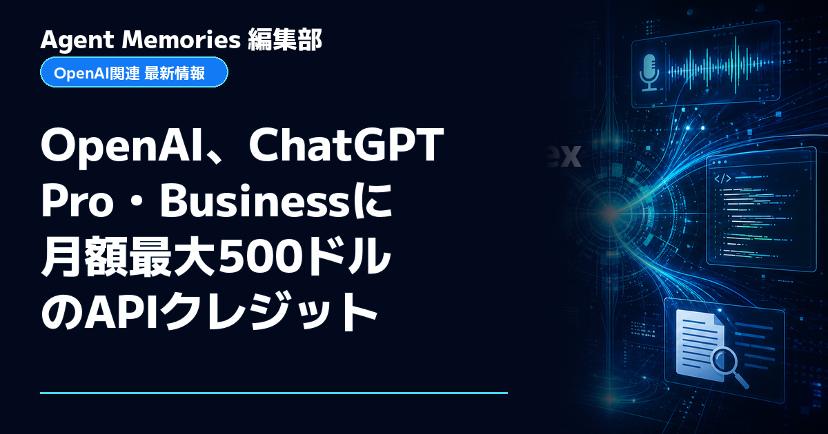 Agent Memories編集部による非公式記事「OpenAI、ChatGPT Pro・Businessに月額最大500ドルのAPIクレジット」。OpenAIとの提携・承認はありません